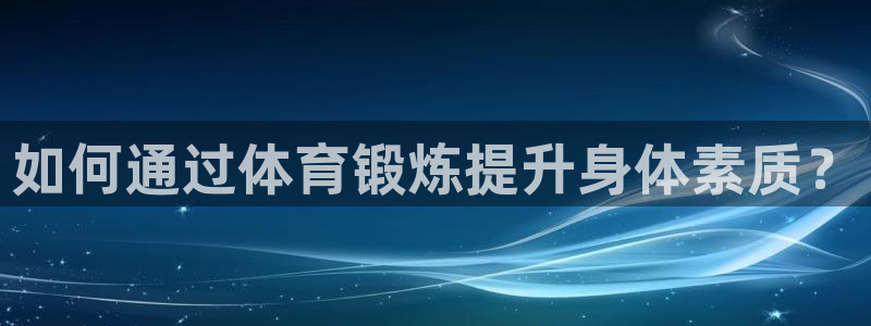 betway西汉姆官网：如何通过体育锻炼提升身体素质？