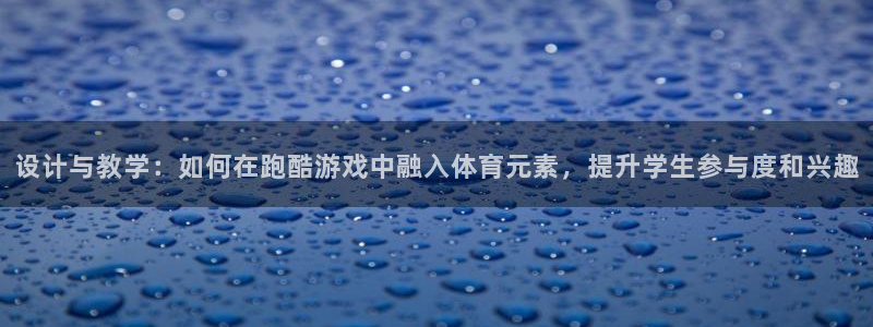 betway西汉姆官网：设计与教学：如何在跑酷游戏中融入体育元素，提升学生参与度和兴趣